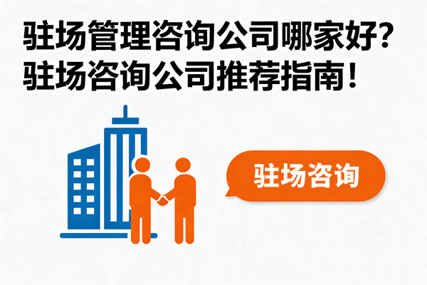 駐場管理咨詢公司哪家好？駐場咨詢公司推薦指南！