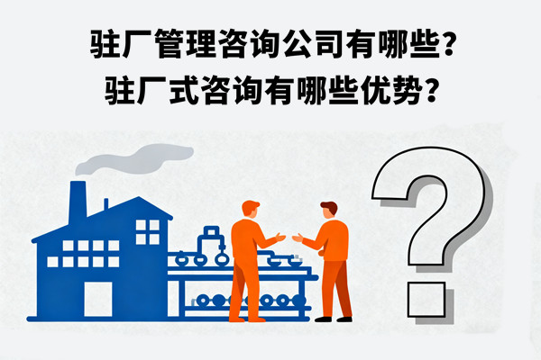 駐廠管理咨詢公司有哪些？駐廠式咨詢有哪些優勢？