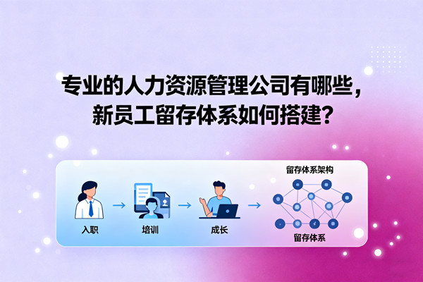 專業的人力資源管理公司有哪些，新員工留存體系如何搭建？