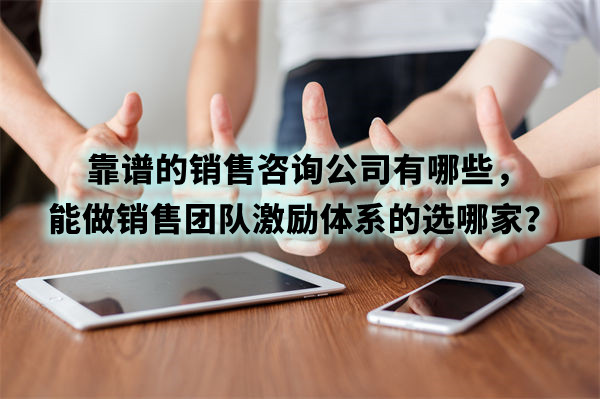 靠譜的銷售咨詢公司有哪些，能做銷售團隊激勵體系的選哪家？